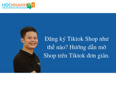 Đăng ký Tiktok Shop như thế nào? Hướng dẫn mở Shop trên Tiktok đơn giản.